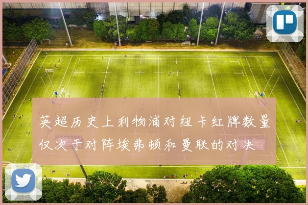 英超历史上利物浦对纽卡红牌数量仅次于对阵埃弗顿和曼联的对决