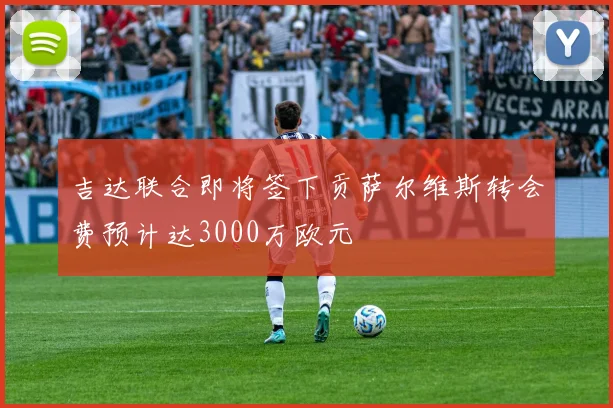 吉达联合即将签下贡萨尔维斯转会费预计达3000万欧元